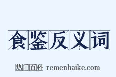 食鉴反义词是什么意思的图片
